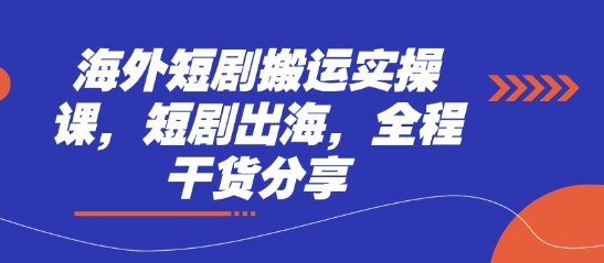 海外短剧搬运实操课，短剧出海，全程干货分享-墨痕微课