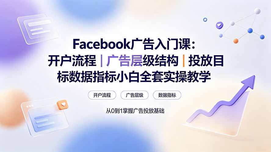 Facebook广告入门课:开户流程|广告层级结构|投放目标数据指标小白全套实操教学-墨痕微课