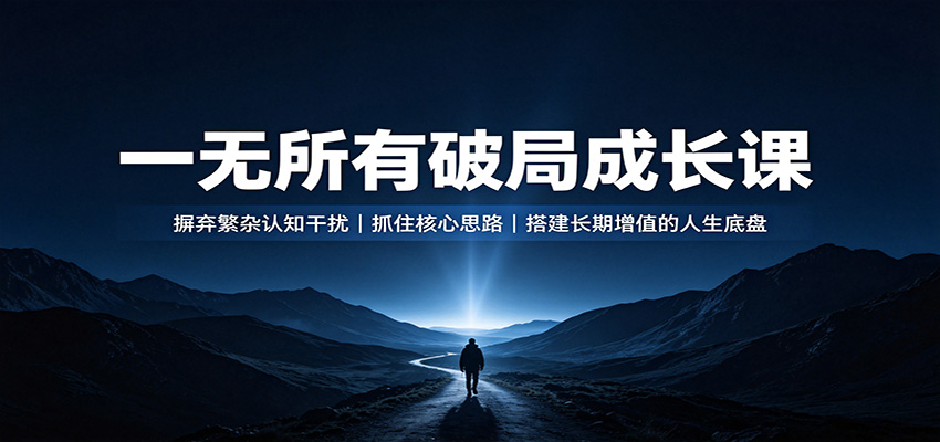 一无所有破局成长课：摒弃繁杂认知干扰，抓住核心思路，搭建长期增值的人生底盘-墨痕微课