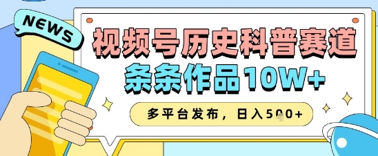 视频号历史科普赛道,条条作品10W+,多平台发布,助你变现收益翻倍-墨痕微课