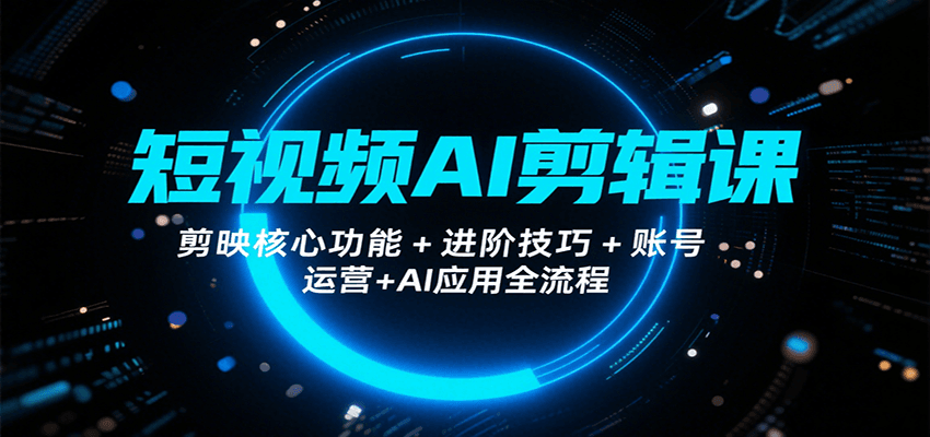 短视频AI剪辑课,剪映核心功能+进阶技巧+账号运营+AI应用全流程-墨痕微课