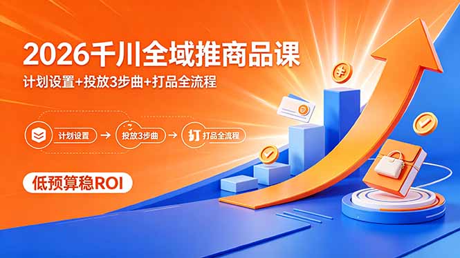 2026千川全域推商品课，计划设置+投放3步曲+打品全流程，低预算稳ROI-墨痕微课