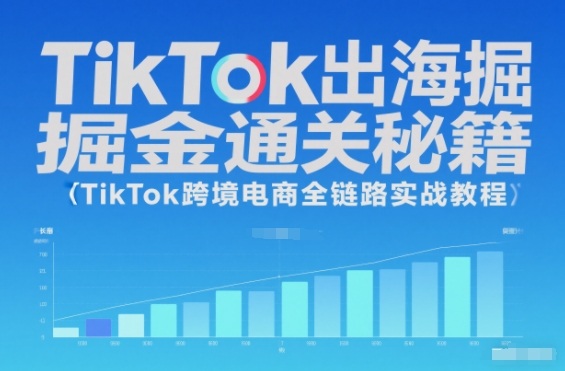 TikTok出海掘金通关秘籍，TikTok跨境电商全链路实战教程-墨痕微课