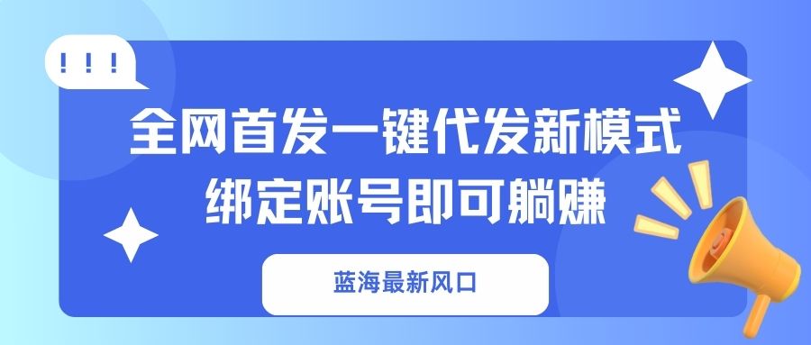 蓝海最新风口,全网首发一键代发新模式!绑定账号即可躺赚-墨痕微课