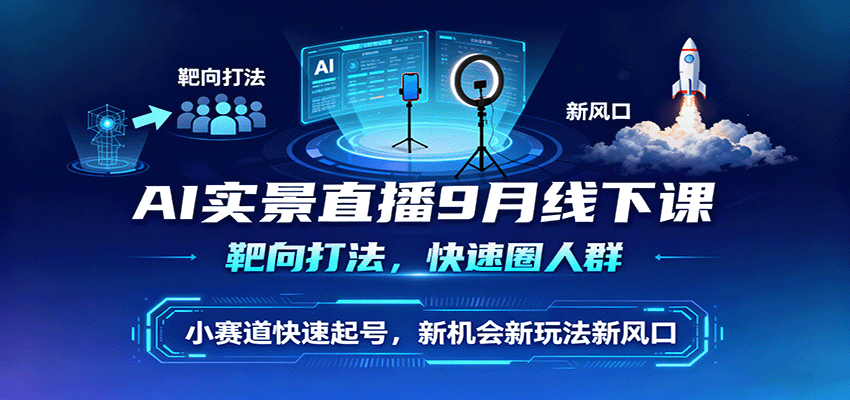 AI实景直播9月线下课,靶向打法,快速圈人群,小塞道快速起号,新机会新玩法新风口-墨痕微课