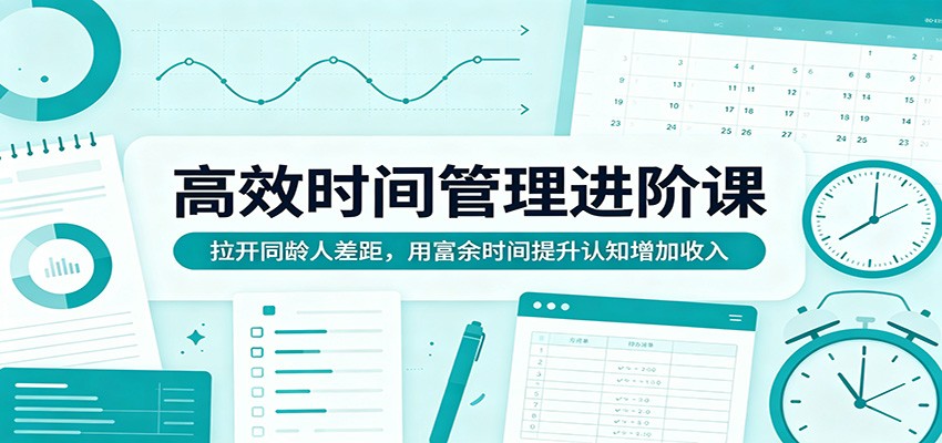 高效时间管理进阶课:拉开同龄人差距,用富余时间提升认知增加收入-墨痕微课