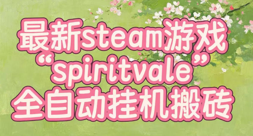 最新steam爆火游戏spiritvale,单窗口日入100+,可矩阵操作,全套保姆级教程【揭秘】-墨痕微课