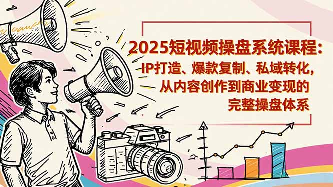 2025短视频操盘线下课程：IP打造、爆款复制、私域转化，从内容创作到商业变现的完整操盘体系-墨痕微课