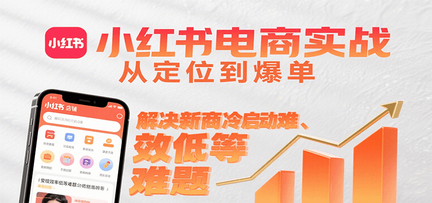 小红书电商实战,从定位到爆单解决新商冷启动难、变现效率低等难题-墨痕微课