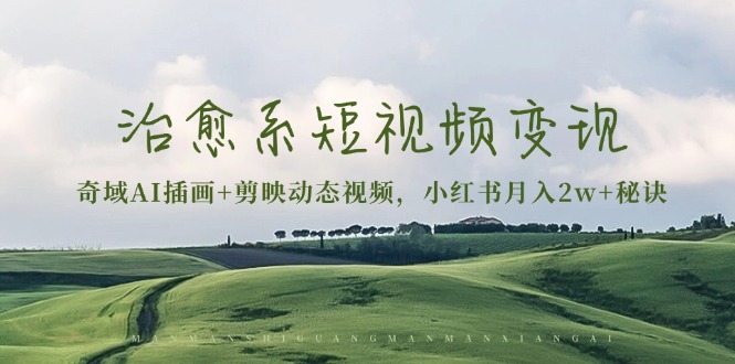 治愈系短视频变现:奇域AI插画+剪映动态视频,小红书月入2w+秘诀-墨痕微课