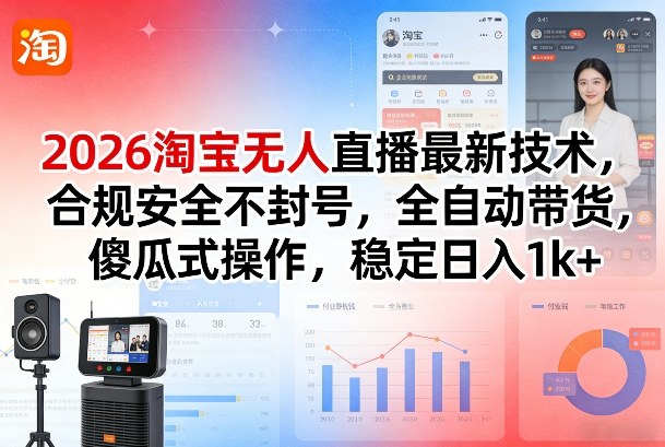 2026淘宝无人直播最新技术，合规安全不封号，全自动带货，傻瓜式操作，稳定日入1k+【揭秘】-墨痕微课