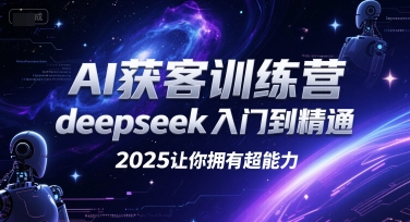 AI获客训练营，deepseek入门到精通，2025让你拥有超能力-墨痕微课