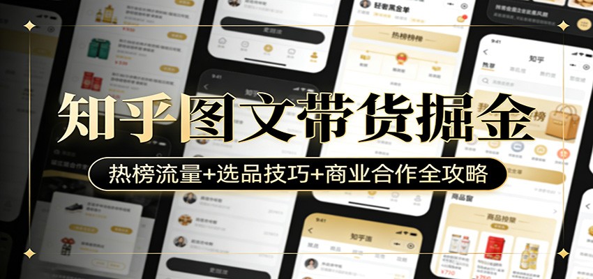 知乎图文带货掘金:热榜流量+选品技巧+商业合作全攻略-墨痕微课