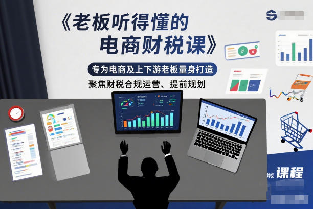 老板听得懂的电商财税课，专为电商及上下游老板量身打造，聚焦财税合规运营、提前规划-墨痕微课