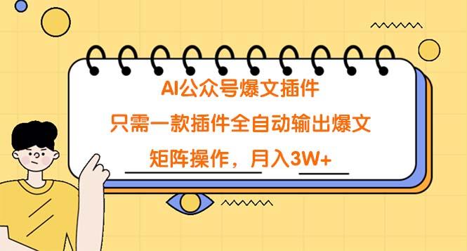 (9248期)AI公众号爆文插件,只需一款插件全自动输出爆文,矩阵操作,月入3W+-墨痕微课