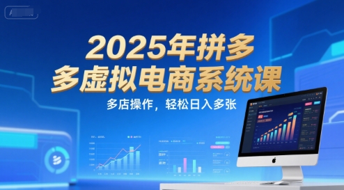 2025年拼多多虚拟电商系统课,多店操作,轻松日入多张-墨痕微课