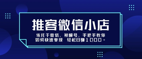 推客微信小店依托于微信、视频号,手把手教你如何快速变现 轻松日入1k+【揭秘】-墨痕微课