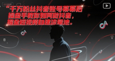 千万粉丝抖音账号幕后操盘手教你如何做抖音,掘金短视频自建流量池-墨痕微课
