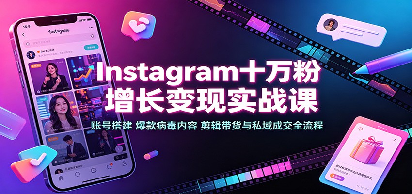 Instagram十万粉增长变现实战课：账号搭建、爆款病毒内容、剪辑带货与私域成交全流程-墨痕微课