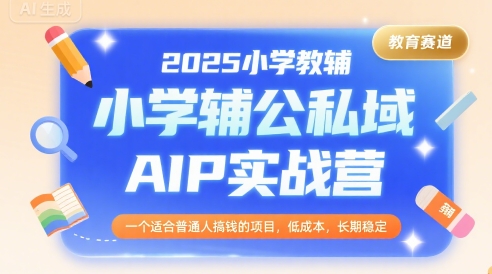 2025小学教辅公私域AIP实战营,一个适合普通人搞钱的项目,低成本,长期稳定-墨痕微课