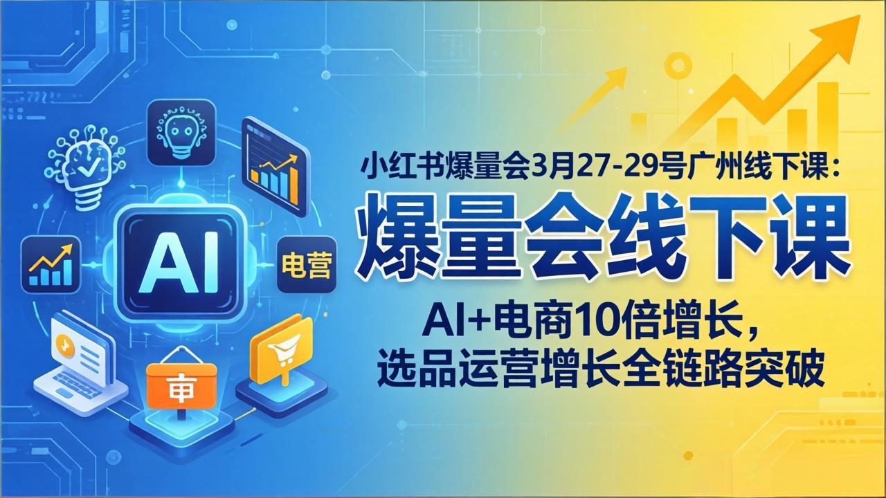 小红书爆量会3月27-29号广州线下课：AI+电商10倍增长，选品运营增长全链路突破-墨痕微课