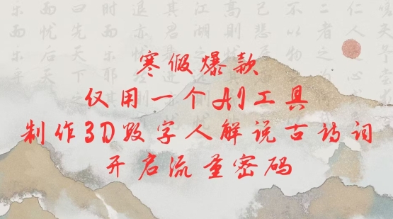 寒假爆款,仅用一个AI工具,制作3D数字人解说古诗词,开启流量密码-墨痕微课