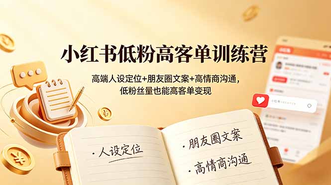 小红书低粉高客单训练营:高端人设定位+朋友圈文案+高情商沟通,低粉丝量也能高客单变现-墨痕微课