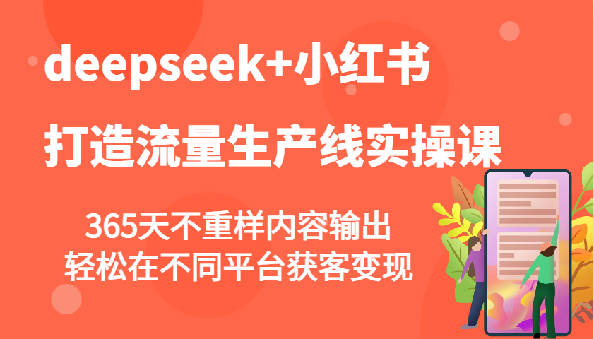 deepseek+小红书打造流量生产线实操课，365天不重样内容输出，轻松在不同平台获客变现-墨痕微课