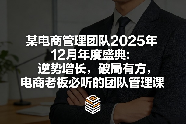 某电商管理团队2025年12月年度盛典：逆势增长，破局有方，电商老板必听的团队管理课-墨痕微课