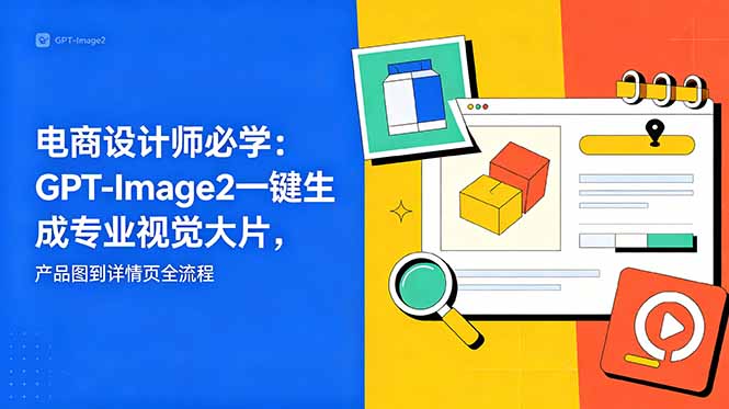 电商设计师必学-更新:GPT-Image2一键生成专业视觉大片,产品图到详情页全流程-墨痕微课