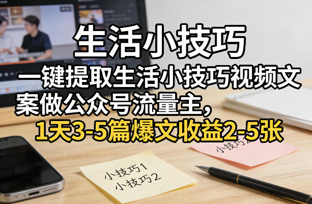 一键提取生活小技巧视频文案做公众号流量主，1天3-5篇爆文收益2-5张-墨痕微课