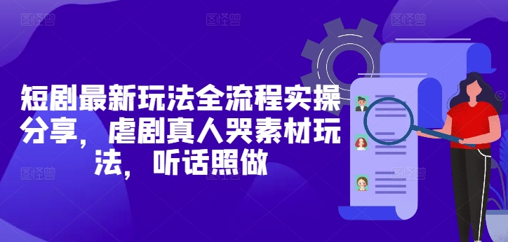 短剧最新玩法全流程实操分享，虐剧真人哭素材玩法，听话照做-墨痕微课