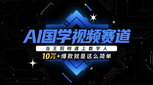 AI国学视频赛道:当王阳明遇上数字人,10w+爆款就是这么简单-墨痕微课