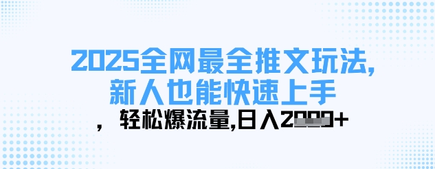 2025全网最全推文玩法,新人也能快速上手,轻松爆流量,日入多张-墨痕微课