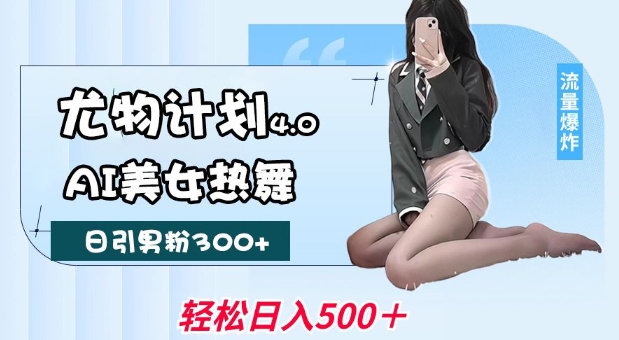 尤物计划4.0,AI美女热舞引爆流量,不限流不封号,轻松月入1W+-墨痕微课