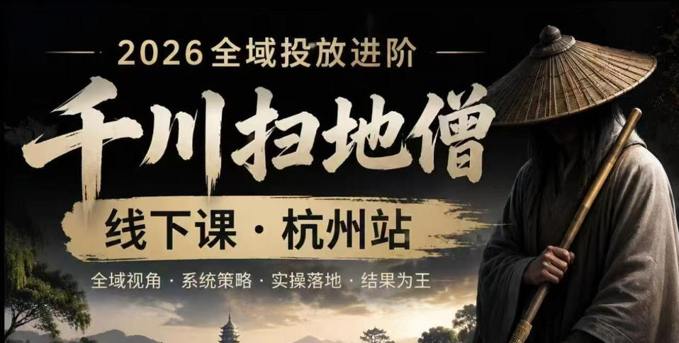 千川扫地僧2026抖音全域投放进阶课，少走弯路·快速起量·掌控增长，6月12-14号杭州线下课-墨痕微课