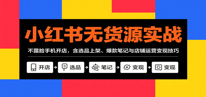 小红书无货源实战,不露脸手机开店,含选品上架、爆款笔记与店铺运营变现技巧-墨痕微课