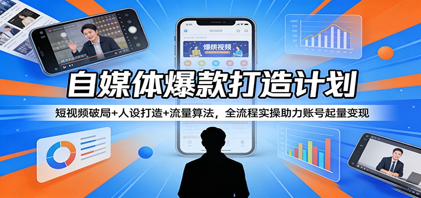 自媒体爆款打造计划：短视频破局+人设打造+流量算法，全流程实操助力账号起量变现-墨痕微课