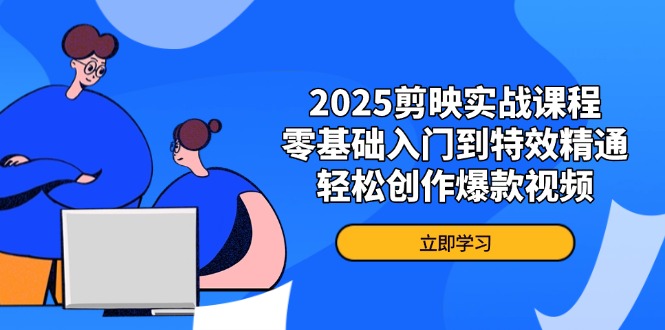 2025剪映实战课程,零基础入门到特效精通,轻松创作爆款视频-墨痕微课
