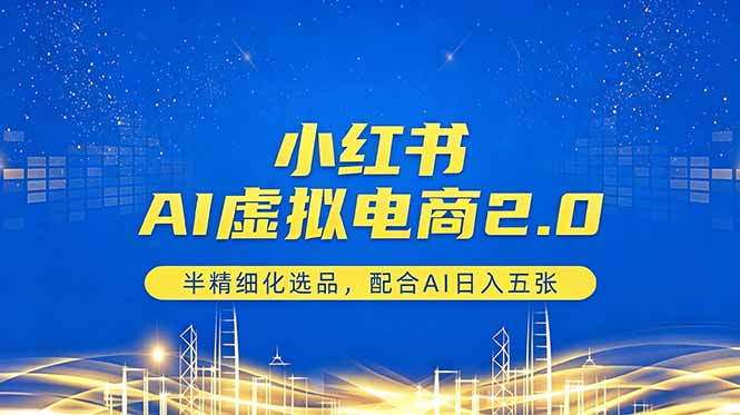 小红书AI虚拟电商2.0，半精细化选品，配合AI日入五张-墨痕微课