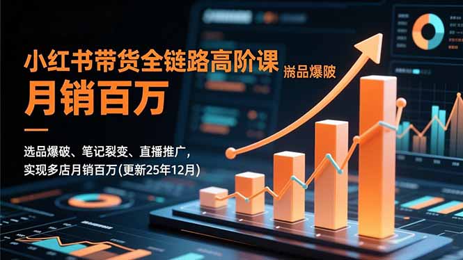 小红书带货全链路高阶课，选品爆破、笔记裂变、直播推广，实现多店月销百万(更新25年12月-墨痕微课