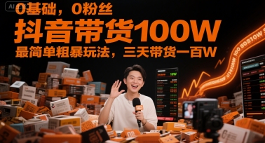 0基础,0粉丝,抖音带货100W,最简单粗暴玩法,三天带货一百W-墨痕微课