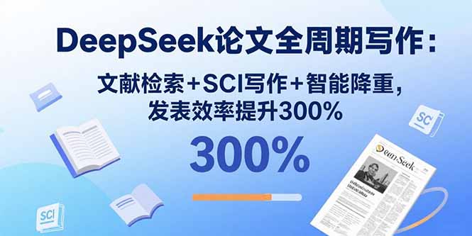 DeepSeek论文全周期写作:文献检索+SCI写作+智能降重,发表效率提升300%-墨痕微课
