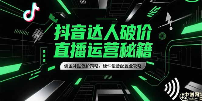 抖音达人破价直播运营秘籍,佣金补贴低价策略,硬件设备配置全攻略-墨痕微课