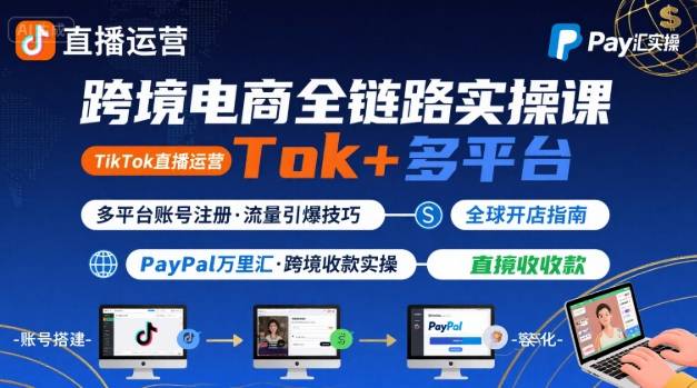 跨境电商线上课，TikTok 直播运营 + 多平台账号注册 + PayPal 万里汇实操教程-墨痕微课