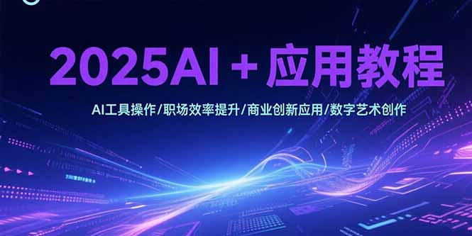 2025AI+应用教程,AI工具操作/职场效率提升/商业创新应用/数字艺术创作-墨痕微课