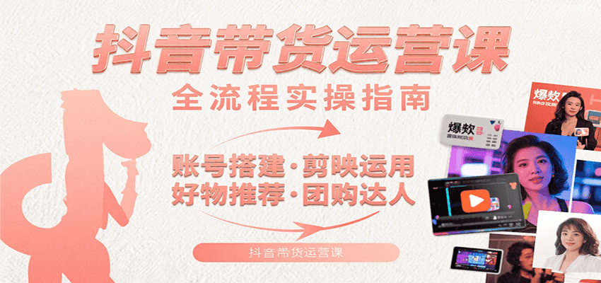 抖音带货运营课：含账号搭建、剪映运用、好物推荐、团购达人等内容，教你玩转抖音-墨痕微课