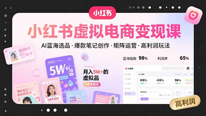 小红书虚拟电商变现课,AI蓝海选品,爆款笔记创作,矩阵运营,高利润玩法-墨痕微课