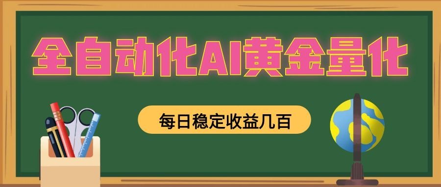 全自动化AI黄金量化,每日稳定收益几百,可放大,可随时变现!-墨痕微课