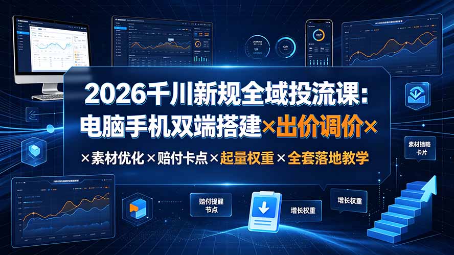 2026千川新规全域投流课：电脑手机双端搭建×出价调价×素材优化×赔付卡点×起量权重×全套落地教学-墨痕微课